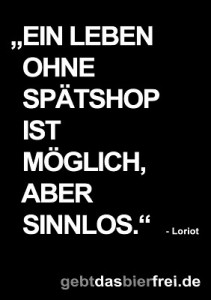 Ein schwarzer Hintergrund mit weißer Schrift: "Ein Leben ohne Spätshop ist möglich aber sinnlos." - Loriot. gebtdasbierfrei.de